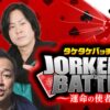 【イッキ見】タケタケバッチのJORKERS BATTLE～運命の使者～